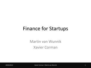 Finance for Startups

                Martin van Wunnik
                 Xavier Corman



20/02/2013        Xavier Corman | Martin van Wunnik   1
 