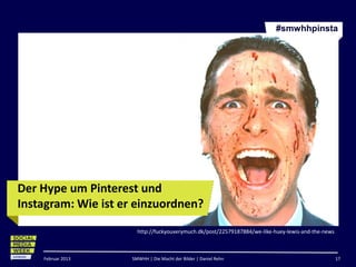 #smwhhpinsta




Der Hype um Pinterest und
Instagram: Wie ist er einzuordnen?
                      http://fuckyouverymuch.dk/post/22579187884/we-like-huey-lewis-and-the-news



    Februar 2013    SMWHH | Die Macht der Bilder | Daniel Rehn                                     17
 