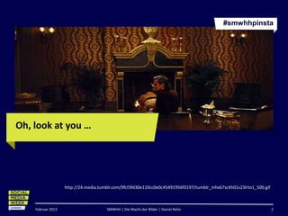 #smwhhpinsta




Oh, look at you …




                   http://24.media.tumblr.com/9fcf3fd30e110cc0e0c45491956f0197/tumblr_mhx67scXh01s23lrto1_500.gif



    Februar 2013                      SMWHH | Die Macht der Bilder | Daniel Rehn                                    2
 