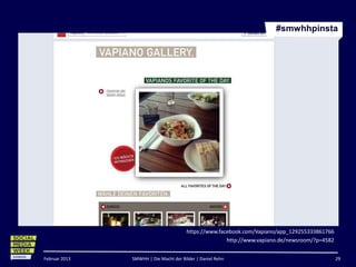 #smwhhpinsta




                                       https://www.facebook.com/Vapiano/app_129255333861766
                                                      http://www.vapiano.de/newsroom/?p=4582


Februar 2013   SMWHH | Die Macht der Bilder | Daniel Rehn                                      29
 