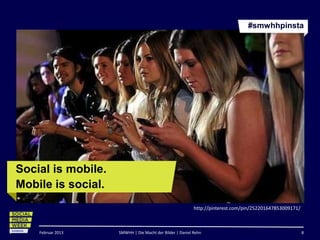 #smwhhpinsta




Social is mobile.
Mobile is social.
                                                          http://pinterest.com/pin/252201647853009171/



    Februar 2013    SMWHH | Die Macht der Bilder | Daniel Rehn                                           8
 