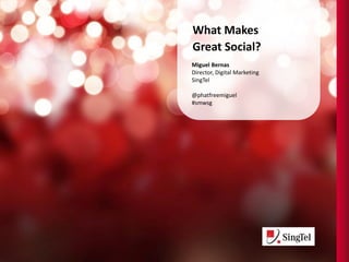 What Makes
Great Social?
Miguel Bernas
Director, Digital Marketing
SingTel
@phatfreemiguel

Presented at Ogilvy Singapore for Social Media
Week Singapore 2013
 