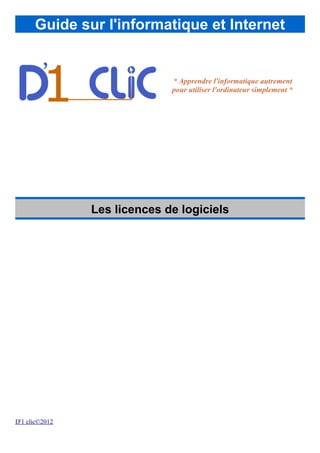 Guide sur l'informatique et Internet
* Apprendre l'informatique autrement
pour utiliser l'ordinateur simplement *
Les licences de logiciels
D'1 clic©2012
 