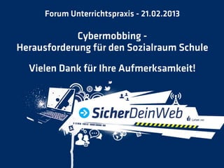 Forum Unterrichtspraxis - 21.02.2013

             Cybermobbing -
Herausforderung für den Sozialraum Schule
  Vielen Dank für Ihre Aufmerksamkeit!
 