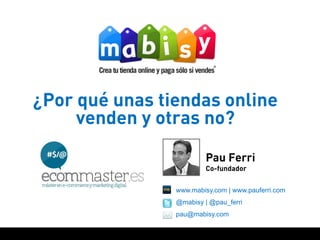 ¿Por qué unas tiendas online
     venden y otras no?

                        Pau Ferri
                        Co-fundador


                www.mabisy.com | www.pauferri.com
                @mabisy | @pau_ferri
                pau@mabisy.com
 