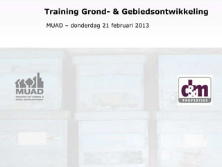 Training Grond- & Gebiedsontwikkeling
MUAD – donderdag 21 februari 2013

 