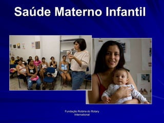 Saúde Materno Infantil




        Fundação Rotária do Rotary
              International
 