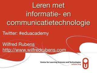 Leren met
     informatie- en
 communicatietechnologie
Twitter: #eduacademy

Wilfred Rubens
http://www.wilfredrubens.com
 