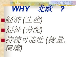 WHY 北欧 ?
経済 (生産)
福祉 (分配)
持続可能性 (総量、
 環境)
 
