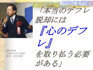 「本当のデフレ
           脱却には
           『心のデフ
2013-2-4
           レ』
宇都宮市内の講演
資料：読売新聞    を取り払う必要
           がある」
 