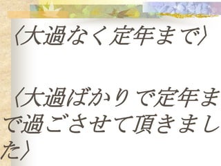 〈大過なく定年まで〉

〈大過ばかりで定年ま
で過ごさせて頂きまし
た〉
 