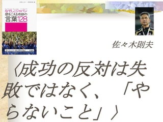佐々木則夫


〈成功の反対は失
敗ではなく、「や
らないこと」〉
 