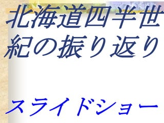 北海道四半世
紀の振り返り

スライドショー
 
