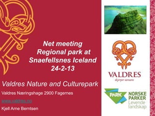 Net meeting
                Regional park at
              Snaefellsnes Iceland
                    24-2-13

Valdres Nature and Culturepark
Valdres Næringshage 2900 Fagernes
www.valdres.no
Kjell Arne Berntsen
 