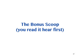 The Bonus Scoop
(you read it hear first)




                           27
 