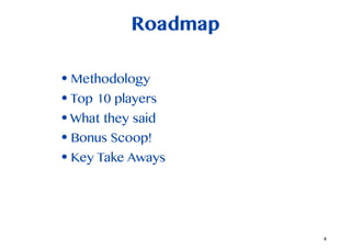 Roadmap

? Methodology
? Top 10 players
? What they said
? Bonus Scoop!
? Key Take Aways



                    4
 