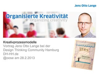 Kreativprozessmodelle
Vortrag Jens Otto Lange bei der
Design Thinking Community Hamburg
DH-HH.de
@oose am 28.2.2013
 