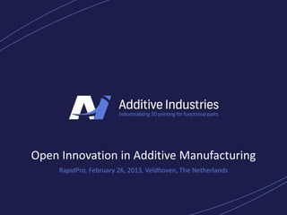 Open Innovation in Additive Manufacturing
     RapidPro, February 26, 2013, Veldhoven, The Netherlands
 