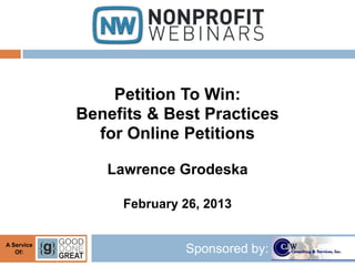 Petition To Win:
            Benefits & Best Practices
              for Online Petitions

               Lawrence Grodeska

                 February 26, 2013


A Service
   Of:                    Sponsored by:
 