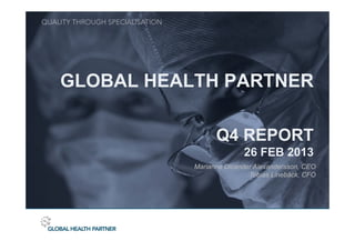 GLOBAL HEALTH PARTNER

                 Q4 REPORT
                         26 FEB 2013
           Marianne Dicander Alexandersson, CEO
                           Tobias Linebäck, CFO
 