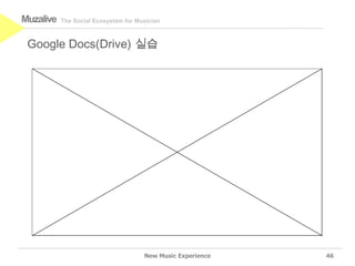 Muzalive   The Social Ecosystem for Musician



 Google Docs(Drive) 실습




                                      New Music Experience   46
 