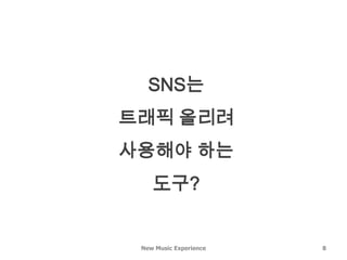 SNS는
트래픽 올리려
사용해야 하는
    도구?


 New Music Experience   8
 