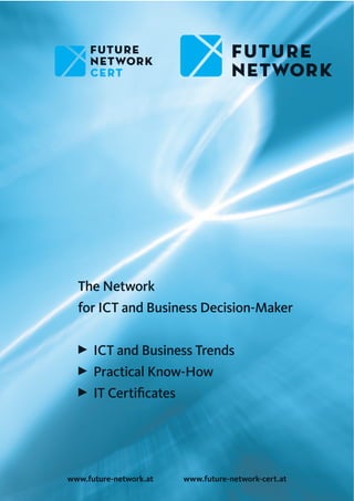 The Network
for ICT and Business Decision-Maker
3 ICT and Business Trends
3 Practical Know-How
3 IT Certiﬁcates
www.future-network.at www.future-network-cert.at
 