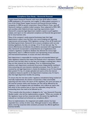 GRC Strategic Agenda: The Value Proposition of Governance, Risk, and Compliance
Page 12




              Compliance Case Study – Genworth Financial
Virginia based Genworth Financial, with more than $105 billion in assets,
6,900 employees in 24 countries, and roughly 15 million global customers, is
one of the United States’ largest insurance and financial services holding
companies. In 2004 its parent corporation, General Electric Corp., spun-off
Genworth making it a publicly traded company. Now subjected to SOX, SEC,
and countless other federal and state reporting requirements meant
Genworth’s corporate legal department needed a system to pull together,
analyze, and report on the substantial compliance and financial data generated
by its many business units.
Many of the company’s newly-acquired businesses kept their legal
departments in place; most had their own record keeping and reporting
requirements and processes. With legislation coming in from all 50 states and
the federal government, Genworth has to ensure compliance with not only
existing regulations, but also, on average, 12 to 15 new laws per day. To
ensure effectiveness and alleviate the problems associated with organizational
silos, Genworth incorporated a comprehensive set of applications that
created a regulatory compliance database that allowed the various legal
departments, each in a different location and representing various domestic
and international businesses, to access and share information.
Each department is responsible for tracking new and amended federal and
state regulatory measures that impact the business area it represents. Outside
services track and alert them to new laws and changes in existing laws, where
they are then entered into the database. Prior to implementing these
solutions, each department conducted the process independently resulting in
time-consuming and cost-intensive redundant processes. Now if an alert is
received by one legal department it checks the database to see if it has already
been posted. If it has, it’s simply uploaded and used to drive the internal
compliance measures specific to the department’s business area; if it hasn’t,
then that legal department handles the posting.
To ensure that the new laws and/or regulatory amendments being tracked are
internally implemented, the solution incorporates a fully-customizable
reporting tool that tracks: the nature of the regulation, the name and status of
the internal contacts within each business unit that will be affected by the
regulation, a list of assigned tasks and deadlines, and a follow-up report that
lists which of the contacts have or have not responded, along with the
outstanding items that need to be followed up on.
“This is exactly what the product is designed to do,” says Genworth Financials
Quality Leader, who led the implementation program. “When you consider all
the regulatory issues we face corporate-wide, the system has significantly
reduced our workload and enhanced our compliance effort.”
Since its implementation, the integrated and scalable solution has been
expanded into a variety of other areas. Although located in many different
places, ensuring corporate-wide consistent processes has offered significant
business benefits.

© 2008 Aberdeen Group.                                                             Telephone: 617 723 7890
www.aberdeen.com                                                                         Fax: 617 723 7897
 