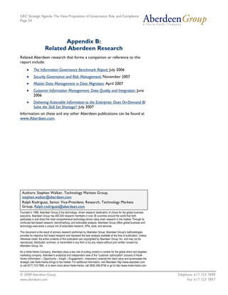 GRC Strategic Agenda: The Value Proposition of Governance, Risk, and Compliance
Page 24




                              Appendix B:
                       Related Aberdeen Research
Related Aberdeen research that forms a companion or reference to this
report include:
      •     The Information Governance Benchmark Report; July 2006
      •     Security Governance and Risk Management; November 2007
      •     Master Data Management in Data Migration; April 2007
      •     Customer Information Management: Data Quality and Integration: June
            2006
      •     Delivering Actionable Information to the Enterprise: Does On-Demand BI
            Solve the Skill Set Shortage?: July 2007
Information on these and any other Aberdeen publications can be found at
www.Aberdeen.com.




 Authors: Stephen Walker, Technology Markets Group,
 stephen.walker@aberdeen.com
 Ralph Rodriguez, Senior Vice-President, Research, Technology Markets
 Group, Ralph.rodriguez@aberdeen.com
Founded in 1988, Aberdeen Group is the technology- driven research destination of choice for the global business
executive. Aberdeen Group has 400,000 research members in over 36 countries around the world that both
participate in and direct the most comprehensive technology-driven value chain research in the market. Through its
continued fact-based research, benchmarking, and actionable analysis, Aberdeen Group offers global business and
technology executives a unique mix of actionable research, KPIs, tools, and services.

This document is the result of primary research performed by Aberdeen Group. Aberdeen Group's methodologies
provides for objective fact based research and represent the best analysis available at the time of publication. Unless
otherwise noted, the entire contents of this publication are copyrighted by Aberdeen Group, Inc. and may not be
reproduced, distributed, archived, or transmitted in any form or by any means without prior written consent by
Aberdeen Group, Inc.

As a Harte-Hanks Company, Aberdeen plays a key role of putting content in context for the global direct and targeted
marketing company. Aberdeen's analytical and independent view of the "customer optimization" process of Harte-
Hanks (Information – Opportunity – Insight – Engagement – Interaction) extends the client value and accentuates the
strategic role Harte-Hanks brings to the market. For additional information, visit Aberdeen http://www.aberdeen.com
or call (617) 723-7890, or to learn more about Harte-Hanks, call (800) 456-9748 or go to http://www.harte-hanks.com


© 2008 Aberdeen Group.                                                                                                    Telephone: 617 723 7890
www.aberdeen.com                                                                                                                Fax: 617 723 7897
 