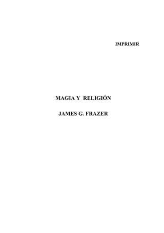 IMPRIMIR




MAGIA Y RELIGIÓN

JAMES G. FRAZER
 