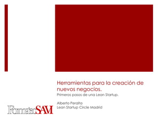 Herramientas para la creación de
nuevos negocios.
Primeros pasos de una Lean Startup.

Alberto Peralta
Lean Startup Circle Madrid
 