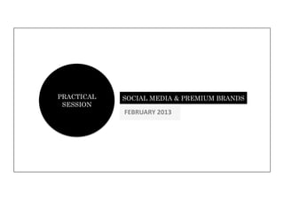PRACTICAL   SOCIAL MEDIA & PREMIUM BRANDS
 SESSION
            FEBRUARY	
  2013	
  
 