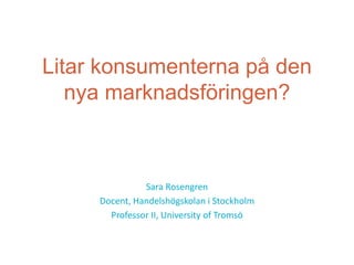 Litar konsumenterna på den
   nya marknadsföringen?



               Sara Rosengren
     Docent, Handelshögskolan i Stockholm
       Professor II, University of Tromsö
 