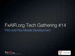 FxAIR.org Tech Gathering #14
FXG and Flex Mobile Development
 