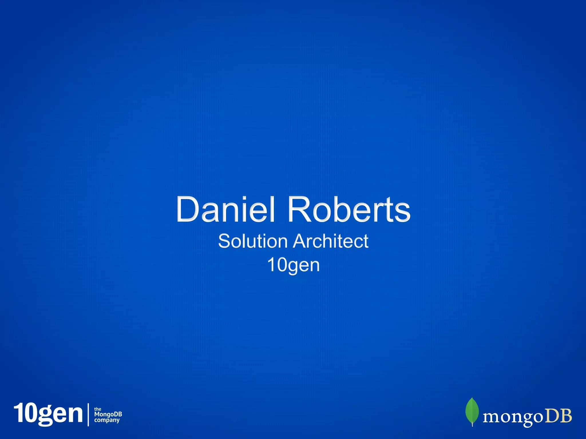 Daniel Roberts
  Solution Architect
        10gen
 