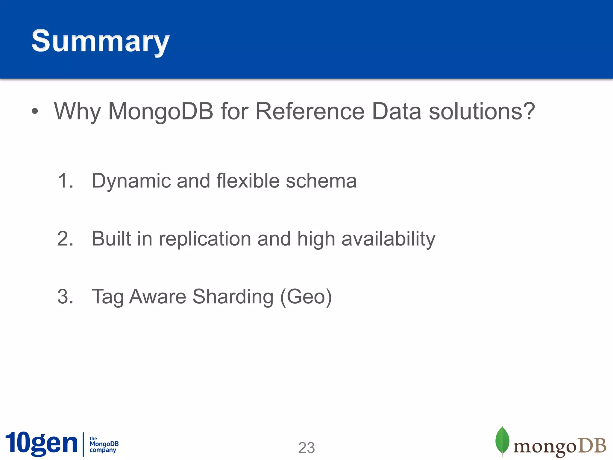 Summary

•  Why MongoDB for Reference Data solutions?

  1.  Dynamic and flexible schema

  2.  Built in replication and high availability

  3.  Tag Aware Sharding (Geo)




                               23
 