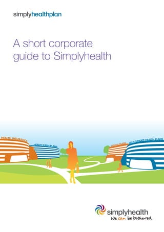 A short corporate
guide to Simplyhealth
HEALTH CASH PLANS
HEALTH INSURANCE
DENTAL PLANS SELF FUNDED HEALTH PLANS
 