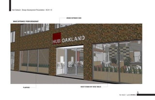 Hub Oakland : Design Development Presentation : 03.01.13



                                                           BRAND ENTRANCE SIGN

 MAIN ENTRANCE FROM BROADWAY




               PLANTERS                                                      VIEW TO MAIN HOT DESK TABLES



                                                                                                                                             5
                                                                                                            Hub Oakland + gardnerDESIGNlab
 