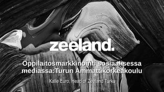Oppilaitosmarkkinointi sosiaalisessa
mediassa:Turun Ammattikorkeakoulu
        Kalle Euro, Head of Zeeland Turku
 