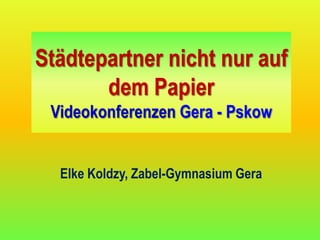 Städtepartner nicht nur auf
       dem Papier
 Videokonferenzen Gera - Pskow


  Elke Koldzy, Zabel-Gymnasium Gera
 