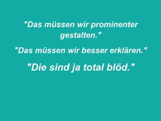 "Das müssen wir prominenter
                                gestalten."
             "Das müssen wir besser erklären."

                        "Die sind ja total blöd."



11.05.2012   Seite 12                                 © eparo GmbH, 2013
 