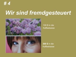 #4

             Wir sind fremdgesteuert
                          100 $ in die
                          Kaffeekasse




                          300 $ in die
                          Kaffeekasse



11.05.2012   Seite 21                    © eparo GmbH, 2013
 