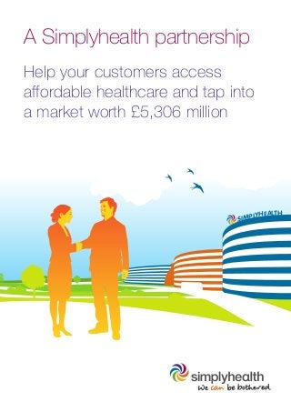 A Simplyhealth partnership
Help your customers access
affordable healthcare and tap into
a market worth £5,306 million
SIMPLYHEALTH
 