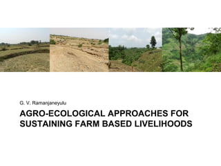 G. V. Ramanjaneyulu

AGRO-ECOLOGICAL APPROACHES FOR
SUSTAINING FARM BASED LIVELIHOODS
 
