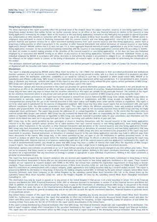 Jinho Cho, Analyst, 82 2 3774 3831, jcho@miraeasset.com                                                 Handset
Yongjei Jeong, 82 2 3774 1938, yongjei@miraeasset.com




 Hong Kong Compliance Disclosures
 The views expressed in this report accurately reflect the personal views of the analysts about the subject securities, issuer(s) or new listing applicant(s). Each
 Hong Kong analyst declares that neither he/she nor his/her associate serves as an officer or has any financial interests in relation to the issuer(s) or new
 listing applicant(s) reviewed by the analyst. None of the issuer(s) or the new listing applicant(s) reviewed or any third party has provided or agreed to provide
 any compensation or other benefits in connection with this report to any of the analysts of Mirae Asset Securities (HK) Limited (“MASHK”). MASHK and/or its
 employees may participate or invest in financing transactions with the covered issuer(s) and new listing applicant(s), referred to in this research report,
 perform financial and business services for or solicit investment banking business from such covered issuer(s) and new listing applicant(s), and/or have a
 proprietary trading position or effect transactions in the securities or other financial instruments and related derivatives of covered issuer(s) or new listing
 applicant(s) thereon. MASHK confirms that it (i) does not own 1% or more aggregate financial interests of market capitalization in any of the issuer(s) or new
 listing applicant(s) reviewed; (ii) has no investment banking relationship with the issuer(s) or new listing applicant(s) covered within the preceding 12 months;
 (iii) does not involve in market making activities in the securities of the covered issuer(s) or new listing applicant(s); or (iv) does not have any Individual
 employed by or associated with MASHK serving as an officer of any issuer(s) or new listing applicant(s) reviewed. The aforesaid “Individual” means (i) any
 individual employed by MASHK in accordance with whose directions or instructions the analyst is accustomed or obliged to act; (ii) employed by MASHK who
 has influence on the subject matter or content, or the timing of distribution, of research report; or (iii) who is responsible for determining the remuneration of
 the analyst.
 This disclosure statement and above terms’ interpretations are made and defined pursuant to paragraph 16 of the “Code of Conduct for Persons Licensed by
 or Registered with the Securities and Futures Commission”.
 Disclaimers
 This report is originally prepared by MASHK and/or Mirae Asset Securities Co. Ltd. (“MAS”) for distribution to their accredited professional and institutional
 investor customers. It is not directed to, or intended for distribution to or use by any person or entity, who is a citizen or resident of or located in any other
 jurisdiction, where the distribution, publication, availability or use would be contrary to such law or regulation or which would restrict MAS, MASHK or its
 subsidiaries and affiliates (collectively “MAS Group”) to any registration or licensing requirement within such jurisdictions. It is not permitted to alter, transmit,
 copy or distribute any materials, contents and copies of this report to any other persons or entity without the prior express written permission of MAS Group.
 MAS Group owns all property rights of trademarks, service marks and logos used in this report.
 The information, opinion and material presented in this report are provided for general information purposes only. This document is not and should not be
 construed as an offer or the solicitation of an offer to sell, buy or subscribe for any investments of securities, financial instruments or related derivatives. MAS
 Group may not have taken any steps to ensure that the securities referred to in this report are suitable for any particular investor. The contents of this report
 do not constitute investment advice to any person and such person shall not be treated as a customer of MAS Group by virtue of receiving this report.
 Information and opinions presented in this report have been obtained or derived from sources believed by MAS Group to be reliable, but MAS Group makes no
 representation or warranty, express or implied as to their accuracy, fairness or completeness and MAS Group accepts no liability for any direct or
 consequential loss arising from the use of the material presented in this report unless such liability arises under specific statutes or regulations. This report is
 not to be relied upon in substitution for the exercise of independent judgment. MAS Group may have other issued reports that are inconsistent with, and reach
 different conclusions from, the information presented in this report. This report reflects the different assumptions, views and analytical methods of the
 analysts who prepared them. For the avoidance of doubt, views expressed in this report do not necessarily represent those of MAS Group and may not imply
 comparable future performance. This report may provide the addresses of, or contain hyperlinks to, various websites. To the extent that this report refers to
 material outside MAS Group’s own website, MAS Group has not reviewed the linked sites and takes no responsibility for the content contained therein. Such
 address or hyperlink (including addresses or hyperlinks to MAS Group own website material) is provided solely for your convenience and information and the
 content of the linked sites does not in any way form part of this report. Accessing such websites shall be at your own risks.
 MAS Group may, to the extent permitted by law, participate or invest in financing transactions with the covered issuer(s) or the new listing applicant(s)
 referred to in this report, perform various services for or solicit business from such covered issuer(s) or new listing applicant(s), have proprietary trading
 position or effect transactions in the securities or other financial instruments and derivatives of the covered issuer(s) and new listing applicant(s) thereon.
 MAS Group may have investments less than 1% in securities, financial instruments or derivatives of reviewed issuer(s) and new listing applicant(s) that may
 trade them in different ways from those discussions in the reports. Employees of MAS Group who were not involved in the preparation of this report may have
 investments in securities, financial instruments or derivatives of reviewed issuer(s) or the new listing applicant(s) and also may trade in different ways from
 those discussions in the reports. MAS Group may, to the extent permitted by law, act upon or use the information or opinions presented herein, or the
 research or analysis on which they are based, before the material is published. MAS Group, its officers or directors and the analysts preparing the report may
 have relationships with, financial interests in or business relationships with any or all of the covered issuer(s) and new applicant(s) mentioned in this report. As
 a result of abovementioned matters, you should be aware that MAS Group may have a conflict of interest that could affect the objectivity of MAS Group’s
 research reports. You should consider the research produced by MAS Group as only a single factor in making your investment decisions.
 Information, opinions and estimates are provided on an “as if” basis without warranty of any kind and may be changed at any time without prior notice. There
 can be no assurance that future events or results will be consistent with any such opinion. Nothing in this report constitutes investment, legal, accounting or
 tax advice nor a representation that any investment or strategy is suitable or appropriate to your individual circumstances. Nothing in this report constitutes a
 personal recommendation to you.
 This report has been prepared by the research analyst(s) who are licensed and regulated by the Securities and Futures Commission in Hong Kong or Korea
 Financial Investment Association in Korea who are not associated persons of any issuers or new listing applicants mentioned in this report. These research
 analysts are not registered as research analysts with FINRA or the NYSE, but instead have satisfied the registration requirements of Hong Kong or Korean
 standards. These research analysts may not be associated persons of Mirae Asset Securities (USA) Inc. and may not be subject to FINRA Rule 2711 and NYSE
 Rule 472 restrictions on communications with a subject company, public appearances and trading securities held by a research analyst account. This report is
 prepared by MASHK for distribution in Hong Kong; in Korea by the holding company named MAS; in Vietnam by the joint venture company named Mirae Asset
 Securities (Vietnam) Joint Stock Company; in the United Kingdom by the subsidiary named Mirae Asset Securities (UK) Ltd; in the United States by the
 subsidiary named Mirae Asset Securities (USA) Inc; and in the People’s Republic of China by the subsidiary named Mirae Asset (Shanghai) Investment
 Consulting Co., Ltd..
 This information may only be issued or passed on to any person in the United Kingdom if that person is of a kind described in Article 19.5 of the Financial
 Services and Markets Act 2000 (Financial Promotions) Order 2001 or otherwise pursuant to exemptions to section 21 of the Financial Services and Market Act
 2000. In addition, no person who is an authorised person may issue or pass on this information, or otherwise promote MAS Group, to any person in the United
 Kingdom other than under the rules of the Financial Services Authority applicable to such authorised persons. This report and any information, material and
 contents herein are intended for general circulation only and do not take into account the specific investment objectives, financial situation or particular needs
 or any particular person.
 Any United States recipient of this report that would like further information regarding any security discussed herein should contact Mirae Asset Securities
 (USA) Inc. Furthermore, any recipient of this report that would like to effect any transaction in any security discussed herein should contact and place the
 orders with Mirae Asset Securities (USA) Inc. which, without in any way limiting the foregoing, accepts responsibility (solely for purposes of and within the
 meaning of Rule 15a-6 under the SEC Act of 19.534) for this report and its dissemination in the United States.
 If this report is being distributed by a financial institution other than MAS Group, that financial institution should take sole responsibility for its distribution. This
 kind of report recipients should effect transactions in the securities mentioned in this report or require further information though such financial institution.
 This report does not constitute investment advice by MAS Group to that kind of report recipients of the distributing financial institution. MAS Group and its

                                                                                                                                                                        3
Mirae Asset Securities
 