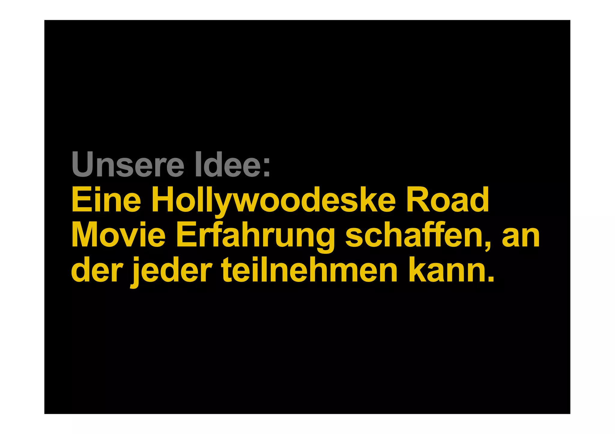 Unsere Idee:
Eine Hollywoodeske Road
Movie Erfahrung schaffen, an
der jeder teilnehmen kann.


10 DDB Tribal für Kundenname
 