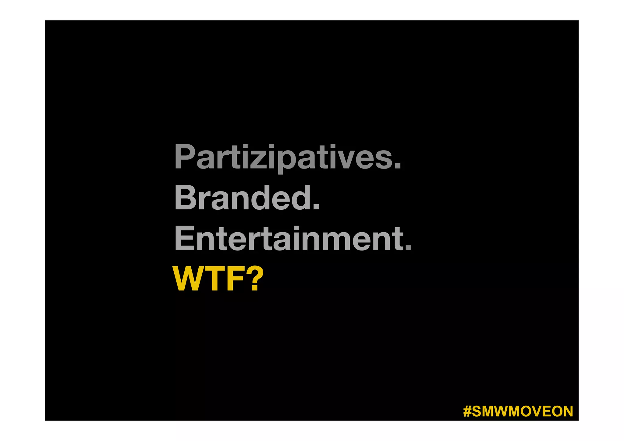 Partizipatives. 
Branded. 
Entertainment.
WTF?



                    #SMWMOVEON
 