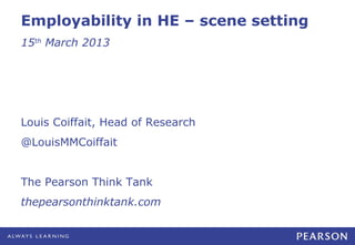 Employability in HE – scene setting
15th March 2013




Louis Coiffait, Head of Research
@LouisMMCoiffait


The Pearson Think Tank
thepearsonthinktank.com
 