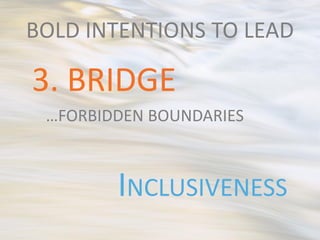 BOLD INTENTIONS TO LEAD

3. BRIDGE
 …FORBIDDEN BOUNDARIES



        INCLUSIVENESS
 