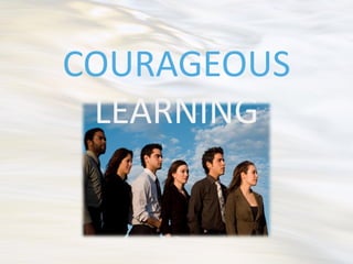 COURAGEOUS
 LEARNING
 